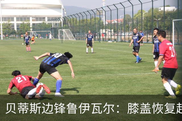 贝蒂斯边锋鲁伊瓦尔：膝盖恢复超预期，已缺席5个月