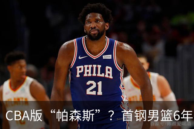 CBA版“帕森斯”？首钢男篮6年砸1亿培养的中锋，场均只能拿3.1分